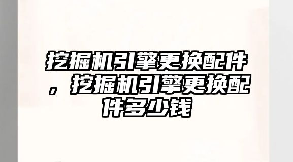 挖掘機引擎更換配件，挖掘機引擎更換配件多少錢