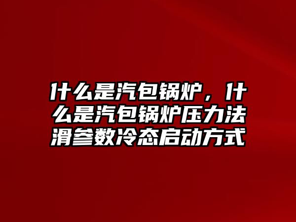 什么是汽包鍋爐，什么是汽包鍋爐壓力法滑參數(shù)冷態(tài)啟動方式