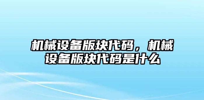 機(jī)械設(shè)備版塊代碼，機(jī)械設(shè)備版塊代碼是什么