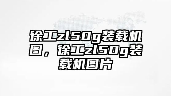 徐工zl50g裝載機圖，徐工zl50g裝載機圖片