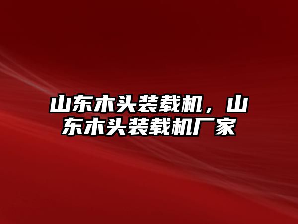 山東木頭裝載機，山東木頭裝載機廠家