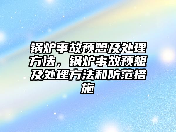 鍋爐事故預想及處理方法，鍋爐事故預想及處理方法和防范措施