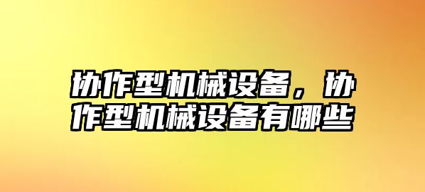 協(xié)作型機械設備，協(xié)作型機械設備有哪些