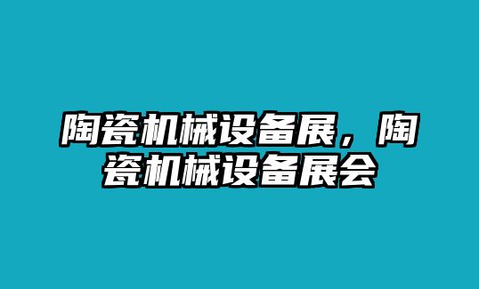 陶瓷機械設(shè)備展，陶瓷機械設(shè)備展會