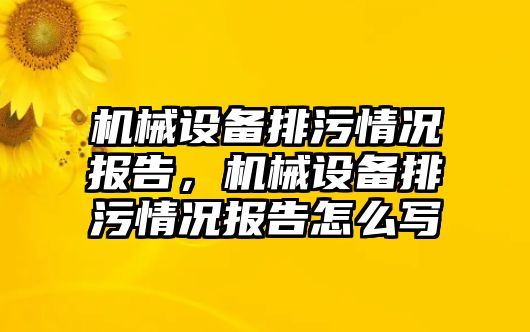 機械設(shè)備排污情況報告，機械設(shè)備排污情況報告怎么寫