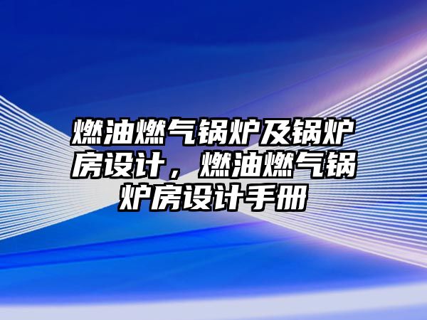 燃油燃?xì)忮仩t及鍋爐房設(shè)計(jì)，燃油燃?xì)忮仩t房設(shè)計(jì)手冊(cè)