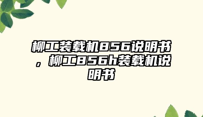 柳工裝載機(jī)856說(shuō)明書(shū)，柳工856h裝載機(jī)說(shuō)明書(shū)