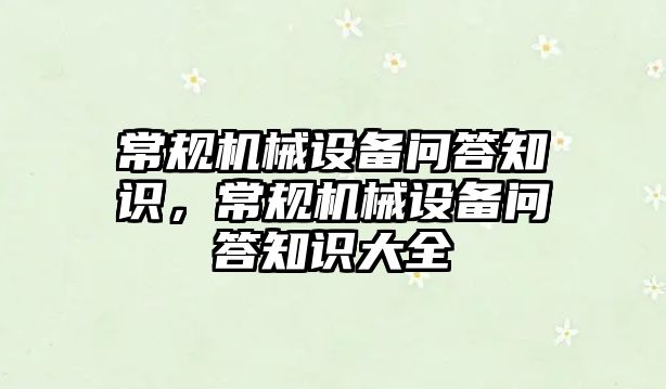 常規(guī)機械設(shè)備問答知識，常規(guī)機械設(shè)備問答知識大全