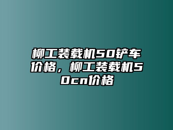 柳工裝載機(jī)50鏟車價(jià)格，柳工裝載機(jī)50cn價(jià)格