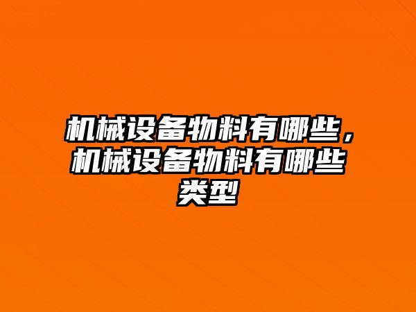 機(jī)械設(shè)備物料有哪些，機(jī)械設(shè)備物料有哪些類型