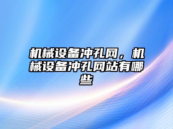 機械設(shè)備沖孔網(wǎng)，機械設(shè)備沖孔網(wǎng)站有哪些