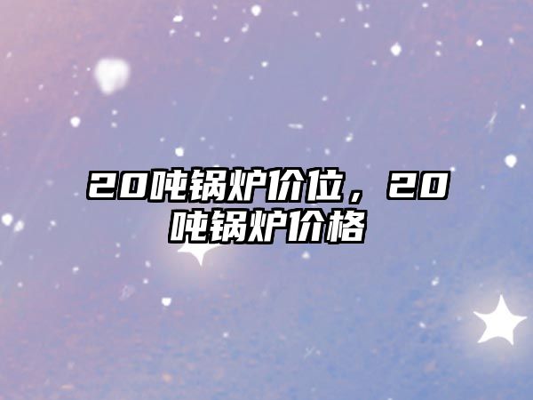 20噸鍋爐價位，20噸鍋爐價格