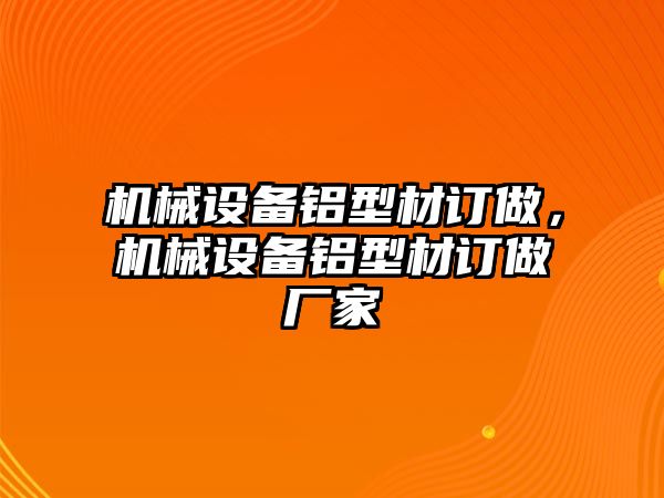 機械設備鋁型材訂做，機械設備鋁型材訂做廠家