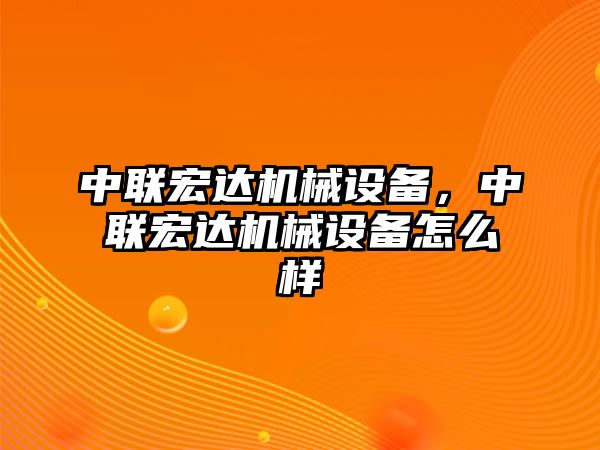 中聯(lián)宏達機械設(shè)備，中聯(lián)宏達機械設(shè)備怎么樣