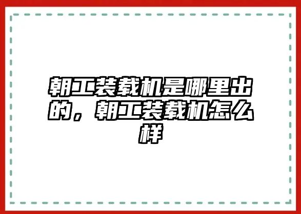 朝工裝載機(jī)是哪里出的，朝工裝載機(jī)怎么樣