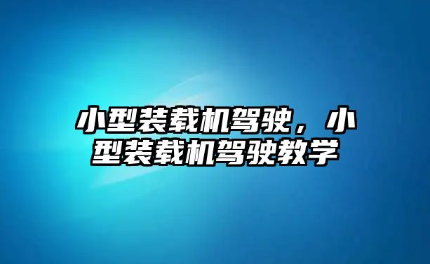 小型裝載機駕駛，小型裝載機駕駛教學(xué)