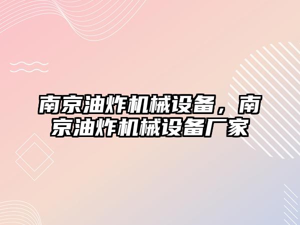 南京油炸機(jī)械設(shè)備，南京油炸機(jī)械設(shè)備廠家