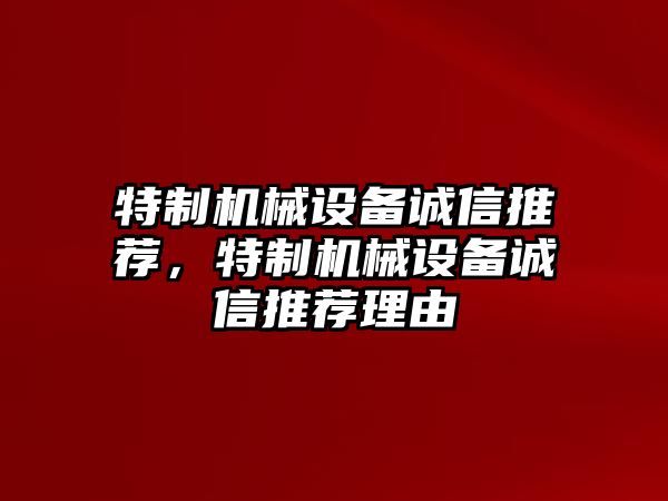 特制機(jī)械設(shè)備誠(chéng)信推薦，特制機(jī)械設(shè)備誠(chéng)信推薦理由