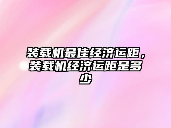 裝載機最佳經濟運距，裝載機經濟運距是多少