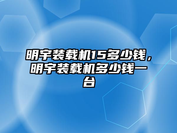 明宇裝載機15多少錢，明宇裝載機多少錢一臺