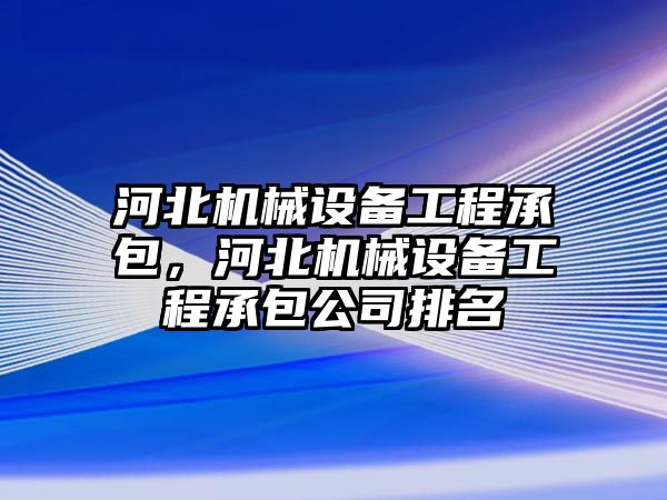 河北機械設(shè)備工程承包，河北機械設(shè)備工程承包公司排名