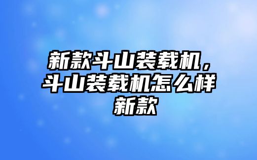 新款斗山裝載機(jī)，斗山裝載機(jī)怎么樣 新款