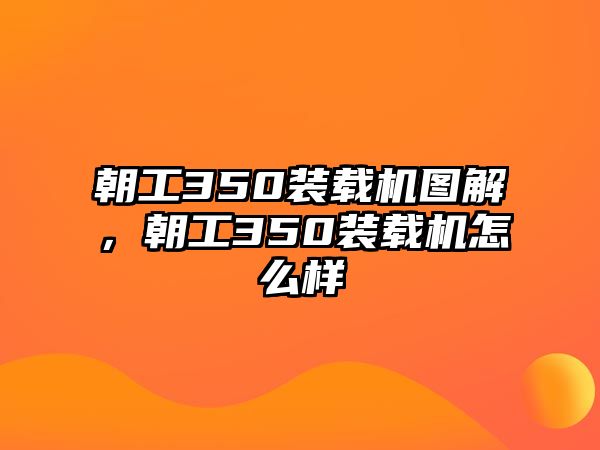 朝工350裝載機圖解，朝工350裝載機怎么樣