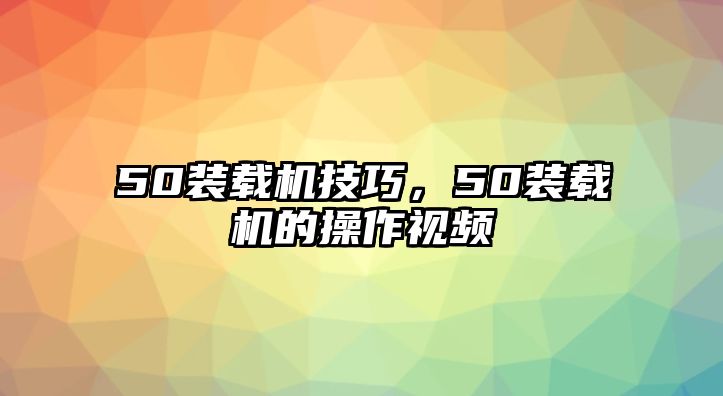 50裝載機技巧，50裝載機的操作視頻