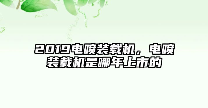 2019電噴裝載機(jī)，電噴裝載機(jī)是哪年上市的