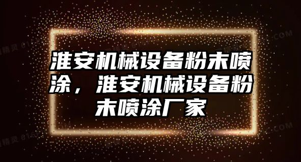 淮安機(jī)械設(shè)備粉末噴涂，淮安機(jī)械設(shè)備粉末噴涂廠家