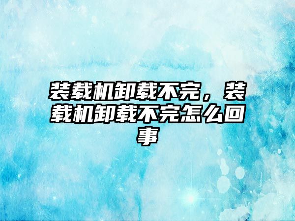 裝載機卸載不完，裝載機卸載不完怎么回事