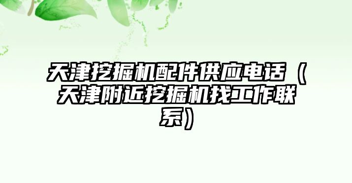 天津挖掘機配件供應(yīng)電話（天津附近挖掘機找工作聯(lián)系）