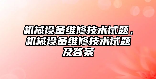 機械設(shè)備維修技術(shù)試題，機械設(shè)備維修技術(shù)試題及答案