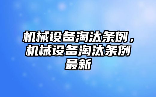 機械設(shè)備淘汰條例，機械設(shè)備淘汰條例最新