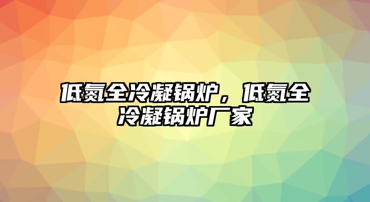 低氮全冷凝鍋爐，低氮全冷凝鍋爐廠家