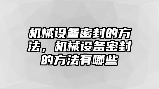 機(jī)械設(shè)備密封的方法，機(jī)械設(shè)備密封的方法有哪些