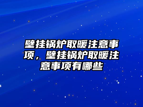 壁掛鍋爐取暖注意事項(xiàng)，壁掛鍋爐取暖注意事項(xiàng)有哪些