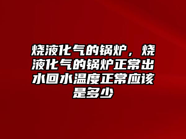 燒液化氣的鍋爐，燒液化氣的鍋爐正常出水回水溫度正常應(yīng)該是多少