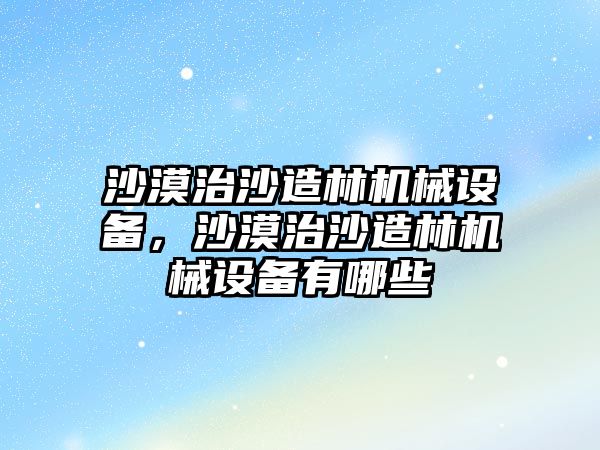 沙漠治沙造林機械設備，沙漠治沙造林機械設備有哪些