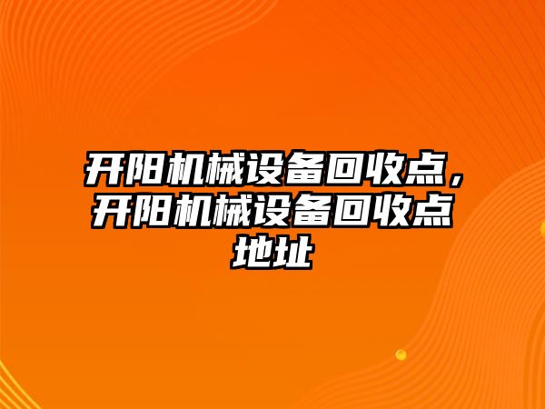 開陽機械設備回收點，開陽機械設備回收點地址