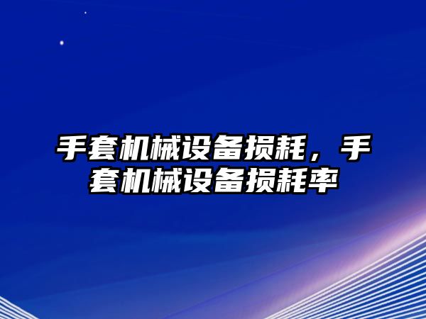 手套機械設備損耗，手套機械設備損耗率