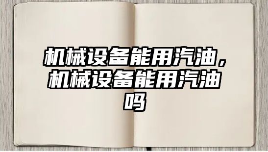 機械設(shè)備能用汽油，機械設(shè)備能用汽油嗎