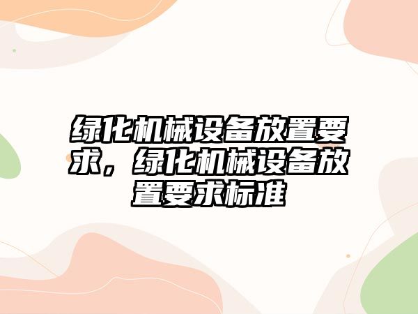 綠化機(jī)械設(shè)備放置要求，綠化機(jī)械設(shè)備放置要求標(biāo)準(zhǔn)