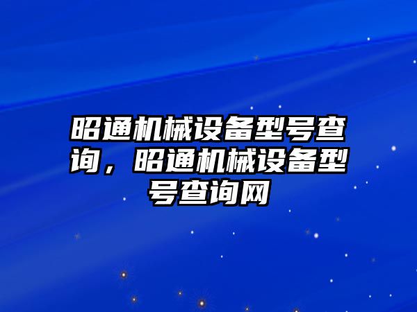 昭通機(jī)械設(shè)備型號(hào)查詢(xún)，昭通機(jī)械設(shè)備型號(hào)查詢(xún)網(wǎng)