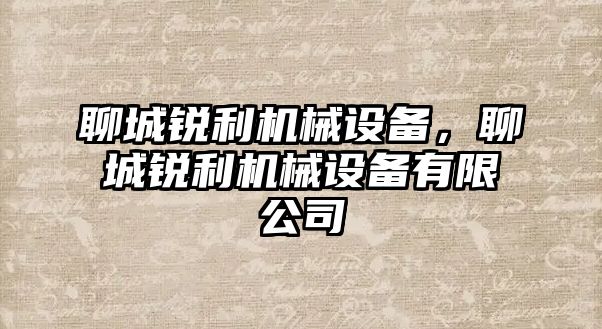 聊城銳利機(jī)械設(shè)備，聊城銳利機(jī)械設(shè)備有限公司