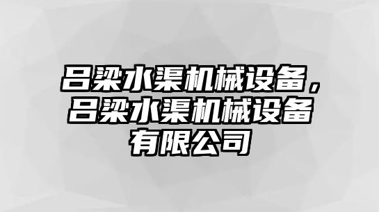 呂梁水渠機(jī)械設(shè)備，呂梁水渠機(jī)械設(shè)備有限公司