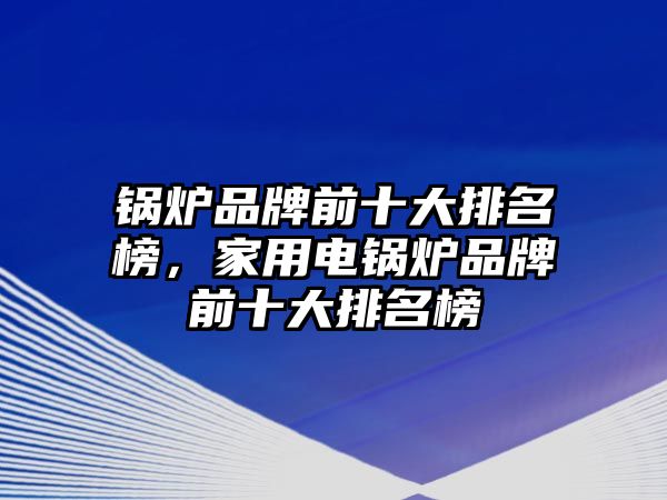 鍋爐品牌前十大排名榜，家用電鍋爐品牌前十大排名榜