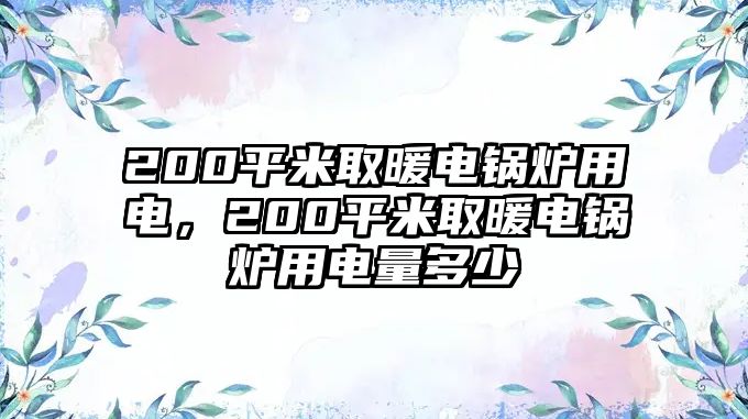 200平米取暖電鍋爐用電，200平米取暖電鍋爐用電量多少