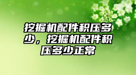 挖掘機配件積壓多少，挖掘機配件積壓多少正常