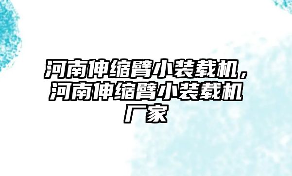 河南伸縮臂小裝載機(jī)，河南伸縮臂小裝載機(jī)廠家